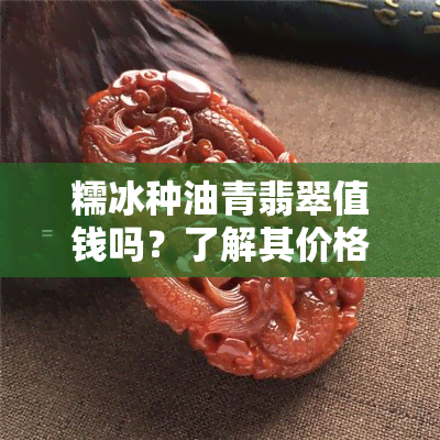 糯冰种油青翡翠值钱吗？了解其价格与图片