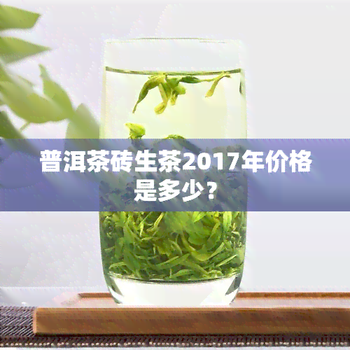 普洱茶砖生茶2017年价格是多少？