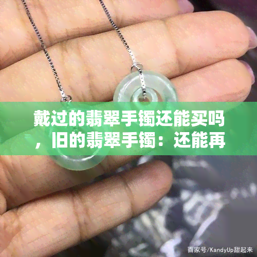 戴过的翡翠手镯还能买吗，旧的翡翠手镯：还能再买吗？