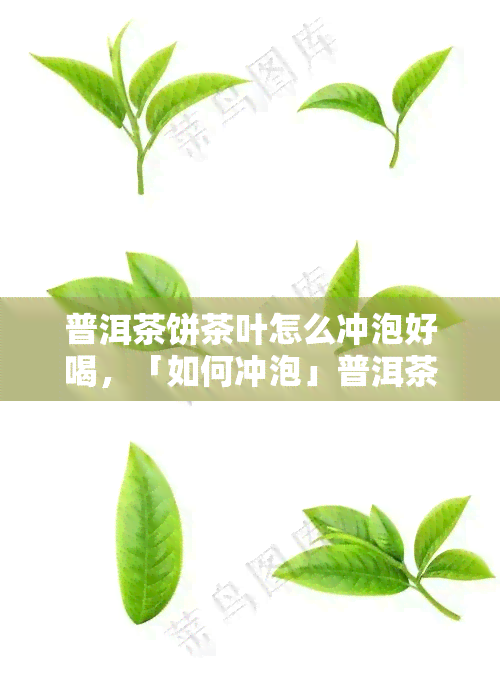 普洱茶饼茶叶怎么冲泡好喝，「如何冲泡」普洱茶饼茶叶，让你轻松享受醇香好口感！