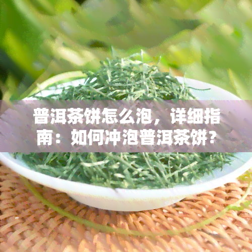 普洱茶饼怎么泡，详细指南：如何冲泡普洱茶饼？