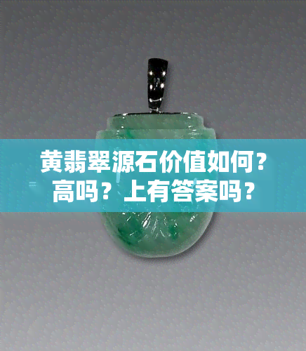 黄翡翠源石价值如何？高吗？上有答案吗？