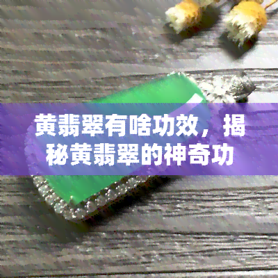 黄翡翠有啥功效，揭秘黄翡翠的神奇功效！