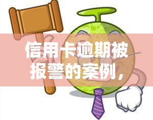 信用卡逾期被报警的案例，警惕！信用卡逾期可能导致警方介入，这些案例告诉你为何不能忽视还款