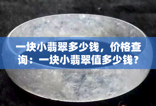 一块小翡翠多少钱，价格查询：一块小翡翠值多少钱？