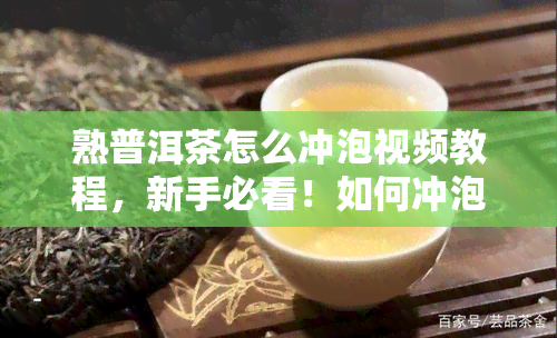 熟普洱茶怎么冲泡视频教程，新手必看！如何冲泡美味的熟普洱茶？视频教程来啦！