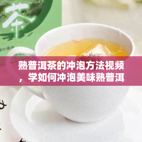 熟普洱茶的冲泡方法视频，学如何冲泡美味熟普洱茶：详细步骤视频教程