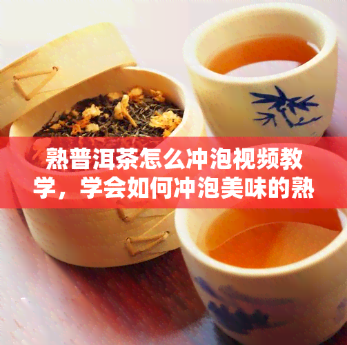 熟普洱茶怎么冲泡视频教学，学会如何冲泡美味的熟普洱茶？看这里！