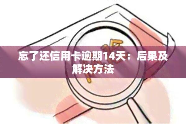 忘了还信用卡逾期14天：后果及解决方法