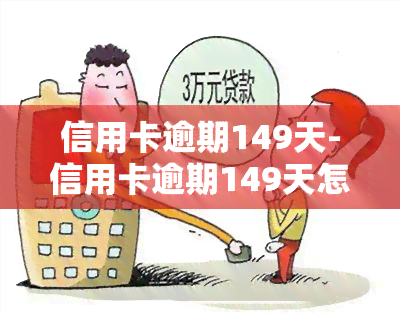 信用卡逾期149天-信用卡逾期149天怎么办