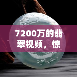 7200万的翡翠视频，惊人发现：揭秘价值7200万的翡翠视频！