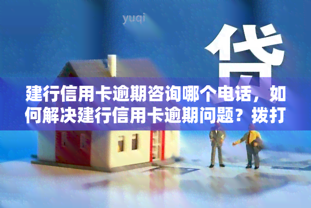 建行信用卡逾期咨询哪个电话，如何解决建行信用卡逾期问题？拨打这个电话即可获得帮助！