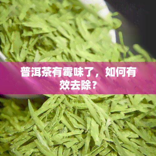 普洱茶有霉味了，如何有效去除？