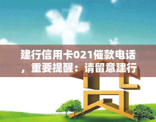 建行信用卡021催款电话，重要提醒：请留意建行信用卡021催款电话，确保及时还款