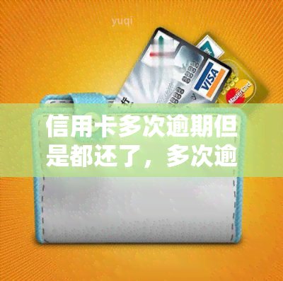 信用卡多次逾期但是都还了，多次逾期但已还款：信用卡管理的挑战与解决方案