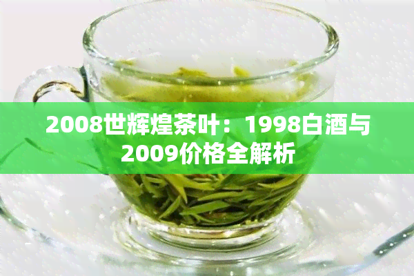 2008世辉煌茶叶：1998白与2009价格全解析