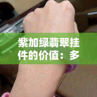 紫加绿翡翠挂件的价值：多少钱？单位是克还是个？