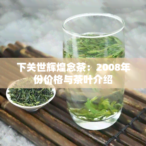 下关世辉煌念茶：2008年份价格与茶叶介绍