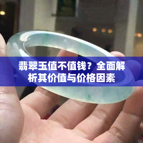 翡翠玉值不值钱？全面解析其价值与价格因素