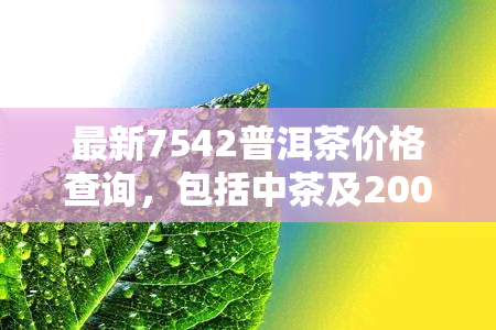 最新7542普洱茶价格查询，包括中茶及2003年款式