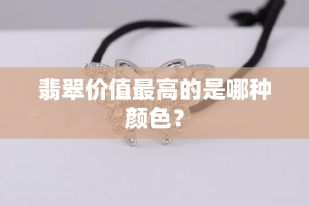 翡翠价值更高的是哪种颜色？