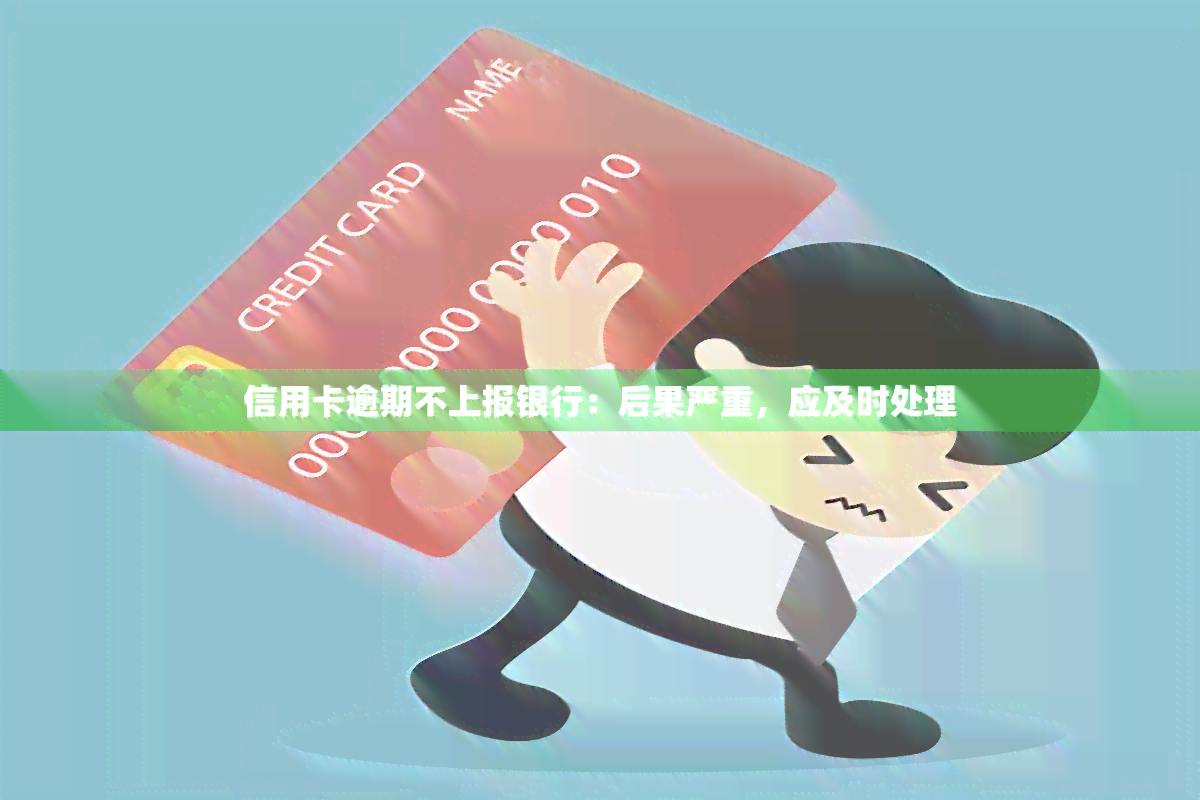 信用卡逾期不上报银行：后果严重，应及时处理