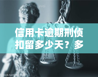 信用卡逾期刑侦扣留多少天？多久能解除？有效期是多久？