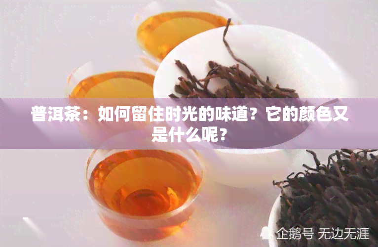 普洱茶：如何留住时光的味道？它的颜色又是什么呢？