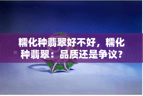 糯化种翡翠好不好，糯化种翡翠：品质还是争议？