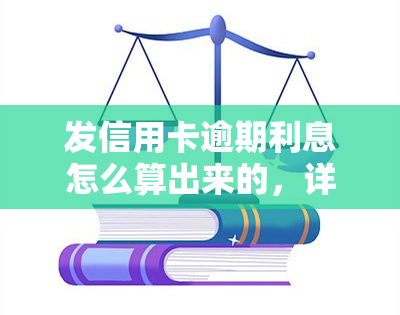 发信用卡逾期利息怎么算出来的，详解发信用卡逾期利息的计算方法