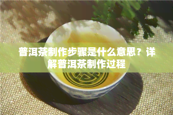 普洱茶制作步骤是什么意思？详解普洱茶制作过程