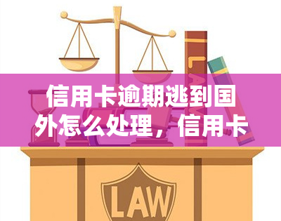 信用卡逾期逃到国外怎么处理，信用卡逾期欠款人逃往海外，如何进行有效追讨？