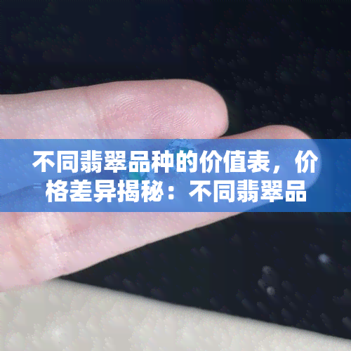 不同翡翠品种的价值表，价格差异揭秘：不同翡翠品种的价值表