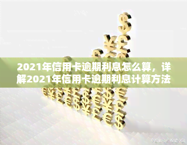 2021年信用卡逾期利息怎么算，详解2021年信用卡逾期利息计算方法