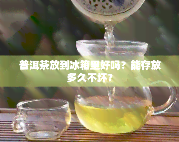 普洱茶放到冰箱里好吗？能存放多久不坏？