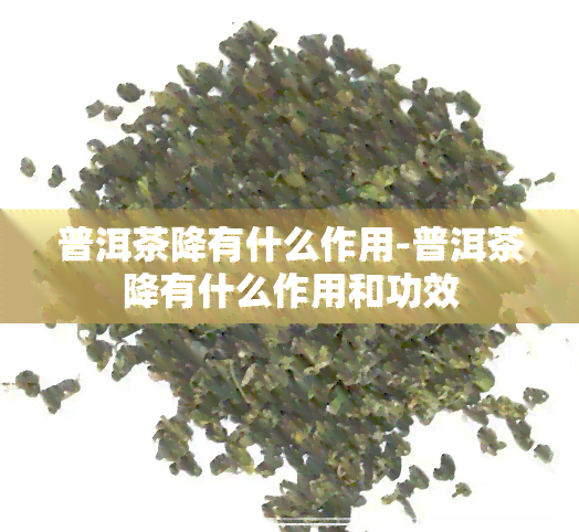 普洱茶降有什么作用-普洱茶降有什么作用和功效