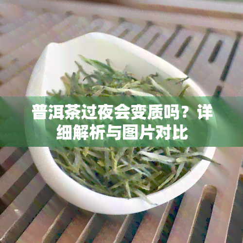 普洱茶过夜会变质吗？详细解析与图片对比