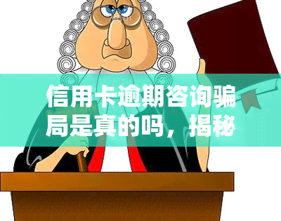 信用卡逾期咨询骗局是真的吗，揭秘真相：信用卡逾期咨询骗局是否属实？