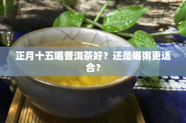 正月十五喝普洱茶好？还是喝粥更适合？