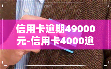 信用卡逾期49000元-信用卡4000逾期后果