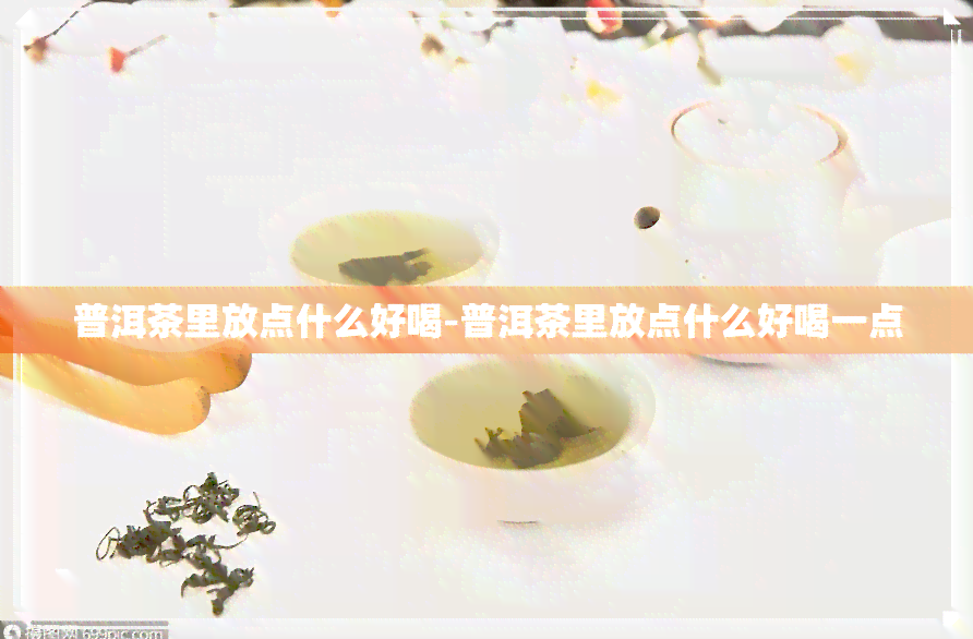 普洱茶里放点什么好喝-普洱茶里放点什么好喝一点