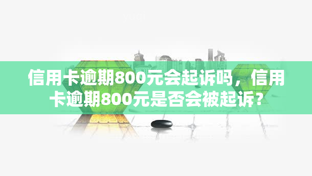 信用卡逾期800元会起诉吗，信用卡逾期800元是否会被起诉？