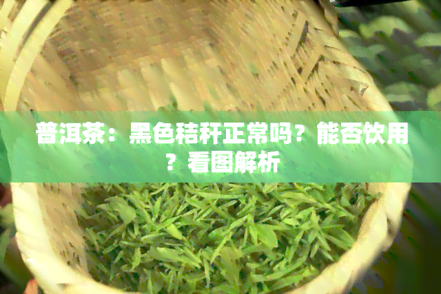 普洱茶：黑色秸秆正常吗？能否饮用？看图解析