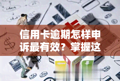 信用卡逾期怎样申诉最有效？掌握这四个方法轻松解决问题！