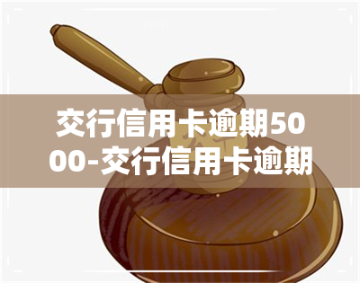 交行信用卡逾期5000-交行信用卡逾期5000利息多少