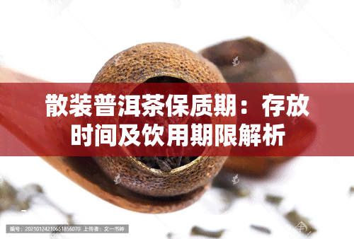 散装普洱茶保质期：存放时间及饮用期限解析