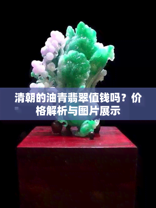 清朝的油青翡翠值钱吗？价格解析与图片展示