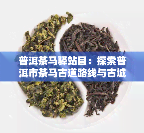 普洱茶马驿站目：探索普洱市茶马古道路线与古城风貌