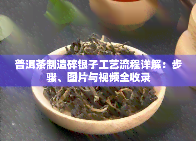 普洱茶制造碎银子工艺流程详解：步骤、图片与视频全收录