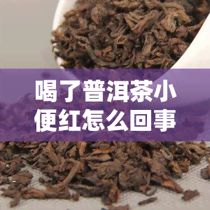 喝了普洱茶小便红怎么回事，普洱茶饮用后出现尿液变红现象的原因解析